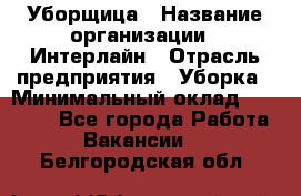 Уборщица › Название организации ­ Интерлайн › Отрасль предприятия ­ Уборка › Минимальный оклад ­ 16 000 - Все города Работа » Вакансии   . Белгородская обл.